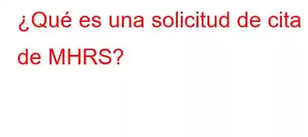 ¿Qué es una solicitud de cita de MHRS?