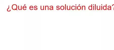 ¿Qué es una solución diluida?