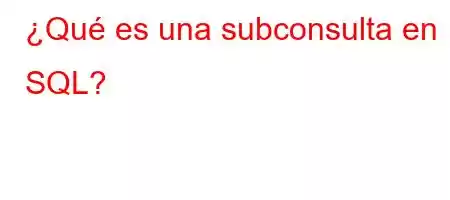 ¿Qué es una subconsulta en SQL