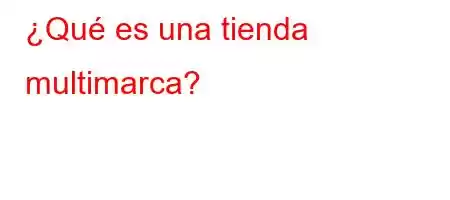 ¿Qué es una tienda multimarca?