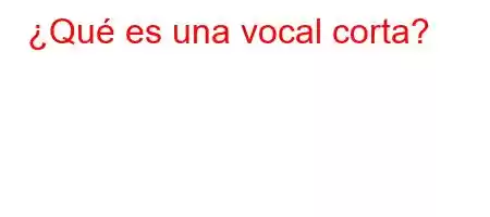 ¿Qué es una vocal corta?