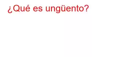 ¿Qué es ungüento?