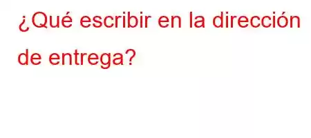 ¿Qué escribir en la dirección de entrega?