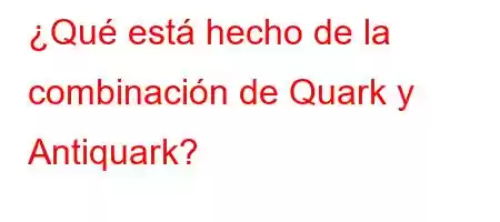 ¿Qué está hecho de la combinación de Quark y Antiquark?