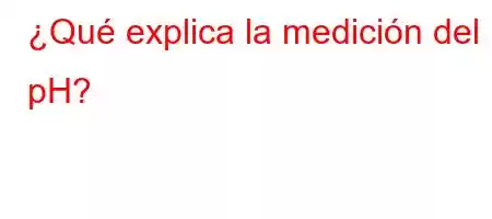 ¿Qué explica la medición del pH?