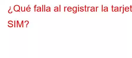 ¿Qué falla al registrar la tarjeta SIM?