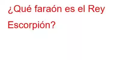 ¿Qué faraón es el Rey Escorpión