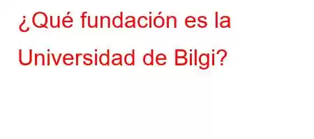 ¿Qué fundación es la Universidad de Bilgi