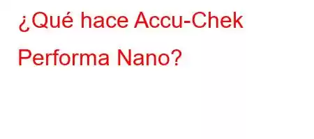 ¿Qué hace Accu-Chek Performa Nano