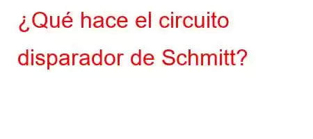 ¿Qué hace el circuito disparador de Schmitt?