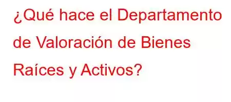 ¿Qué hace el Departamento de Valoración de Bienes Raíces y Activos?