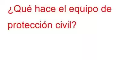 ¿Qué hace el equipo de protección civil?