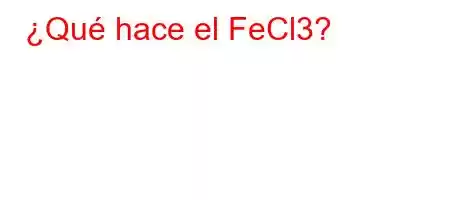 ¿Qué hace el FeCl3