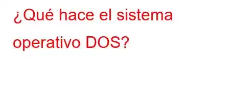 ¿Qué hace el sistema operativo DOS?