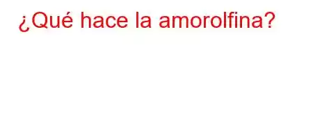 ¿Qué hace la amorolfina?