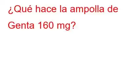 ¿Qué hace la ampolla de Genta 160 mg