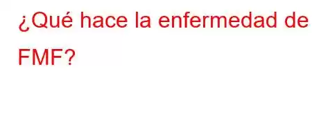 ¿Qué hace la enfermedad de FMF