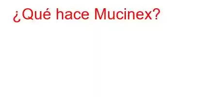 ¿Qué hace Mucinex?