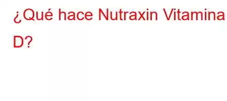 ¿Qué hace Nutraxin Vitamina D?