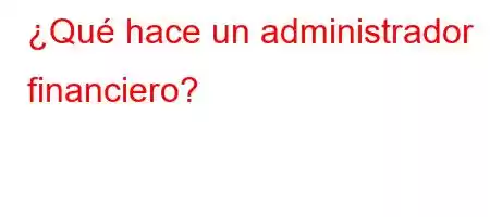 ¿Qué hace un administrador financiero?