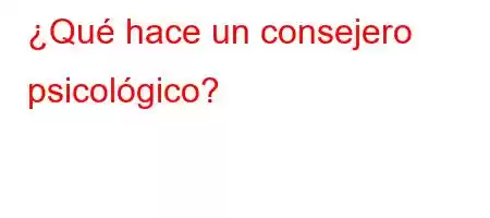 ¿Qué hace un consejero psicológico?