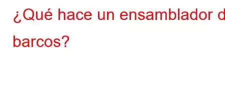 ¿Qué hace un ensamblador de barcos?