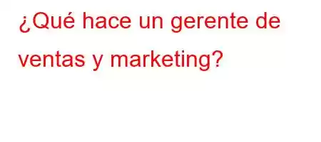 ¿Qué hace un gerente de ventas y marketing