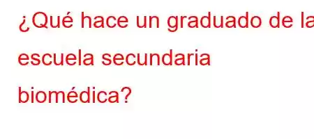 ¿Qué hace un graduado de la escuela secundaria biomédica