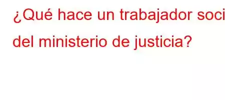 ¿Qué hace un trabajador social del ministerio de justicia