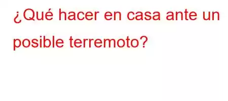 ¿Qué hacer en casa ante un posible terremoto?