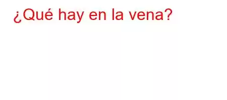 ¿Qué hay en la vena?