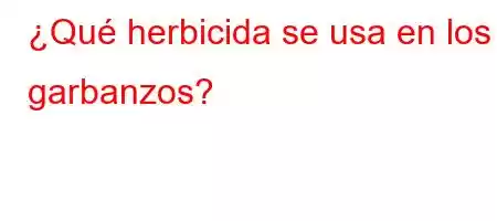 ¿Qué herbicida se usa en los garbanzos?