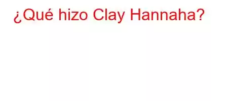 ¿Qué hizo Clay Hannaha?