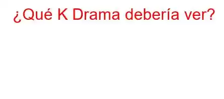 ¿Qué K Drama debería ver?