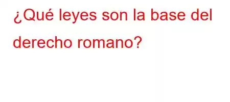 ¿Qué leyes son la base del derecho romano?