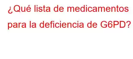 ¿Qué lista de medicamentos para la deficiencia de G6PD