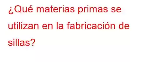 ¿Qué materias primas se utilizan en la fabricación de sillas?