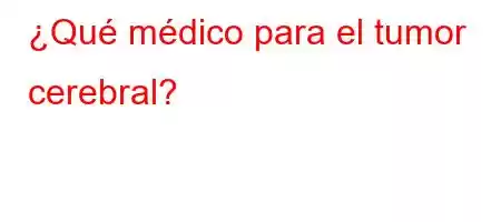 ¿Qué médico para el tumor cerebral?