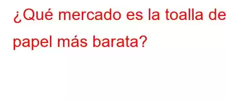 ¿Qué mercado es la toalla de papel más barata?