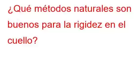 ¿Qué métodos naturales son buenos para la rigidez en el cuello