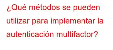 ¿Qué métodos se pueden utilizar para implementar la autenticación multifactor?