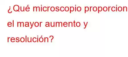 ¿Qué microscopio proporciona el mayor aumento y resolución?