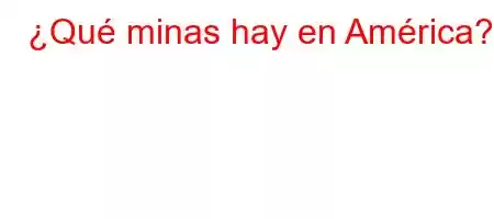 ¿Qué minas hay en América?