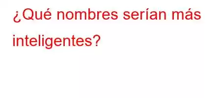 ¿Qué nombres serían más inteligentes?