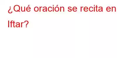 ¿Qué oración se recita en Iftar?