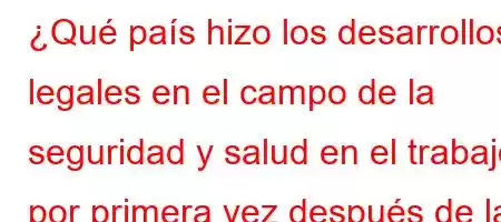 ¿Qué país hizo los desarrollos legales en el campo de la seguridad y salud en el trabajo por primera vez después de la revolución industrial?