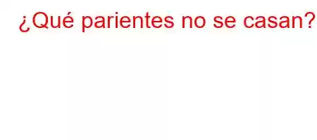 ¿Qué parientes no se casan?