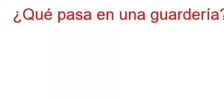 ¿Qué pasa en una guardería