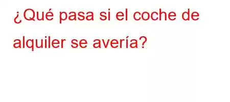 ¿Qué pasa si el coche de alquiler se avería?