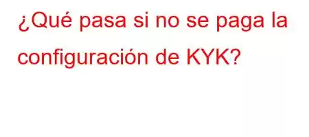 ¿Qué pasa si no se paga la configuración de KYK